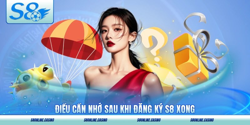 Điều cần nhớ sau khi đăng ký S8 xong